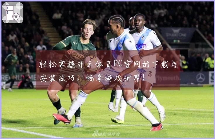 轻松掌握开云体育PC官网的下载与安装技巧，畅享游戏世界！