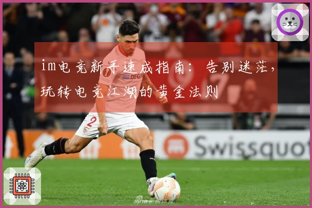 im电竞新手速成指南：告别迷茫，玩转电竞江湖的黄金法则