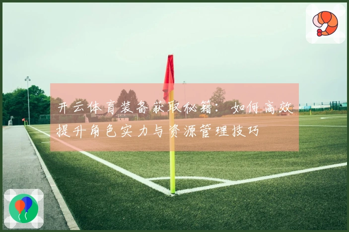 开云体育装备获取秘籍：如何高效提升角色实力与资源管理技巧