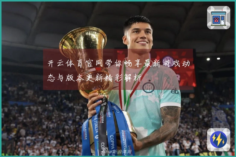 开云体育官网带你畅享最新游戏动态与版本更新精彩解析