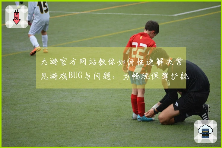 九游官方网站教你如何快速解决常见游戏BUG与问题，为畅玩保驾护航