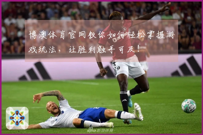 博澳体育官网教你如何轻松掌握游戏玩法，让胜利触手可及！