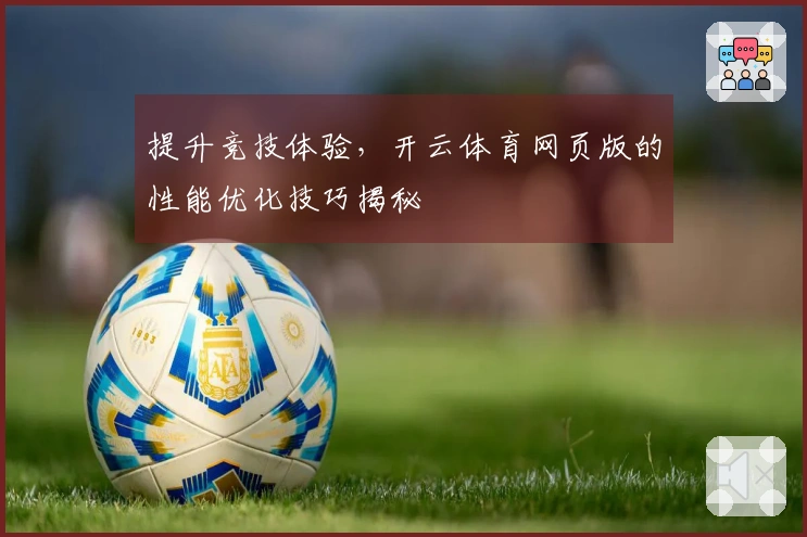提升竞技体验，开云体育网页版的性能优化技巧揭秘