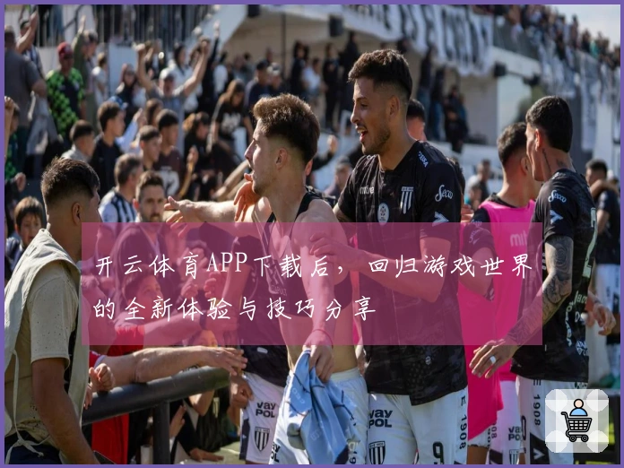 开云体育APP下载后，回归游戏世界的全新体验与技巧分享