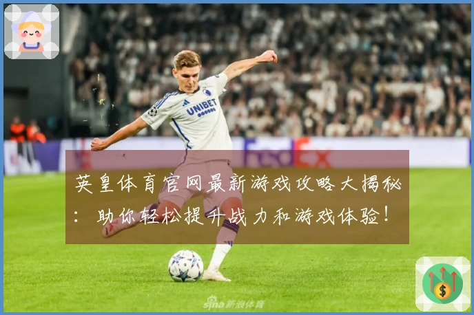 英皇体育官网最新游戏攻略大揭秘：助你轻松提升战力和游戏体验！