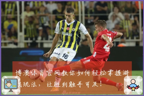 博澳体育官网教你如何轻松掌握游戏玩法，让胜利触手可及！