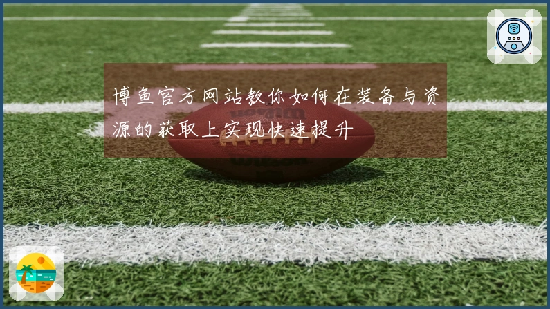 博鱼官方网站教你如何在装备与资源的获取上实现快速提升