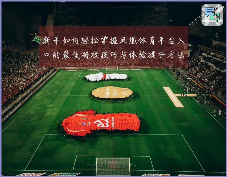 新手如何轻松掌握凤凰体育平台入口的最佳游戏技巧与体验提升方法