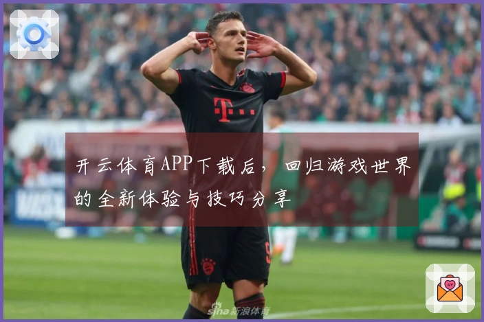 开云体育APP下载后，回归游戏世界的全新体验与技巧分享