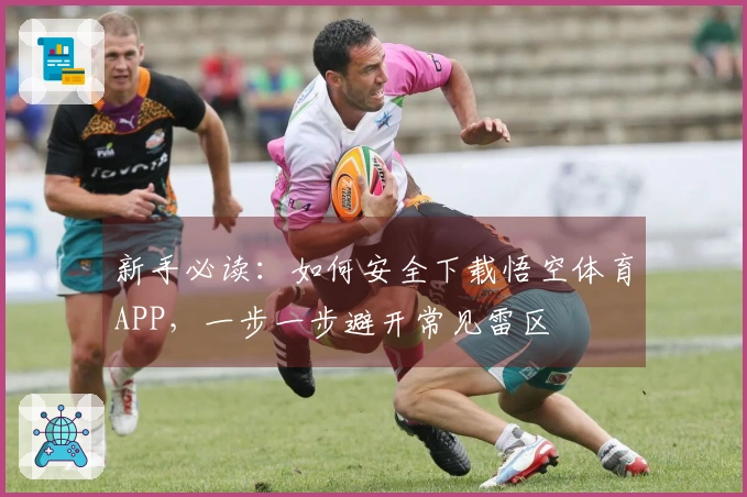 新手必读：如何安全下载悟空体育APP，一步一步避开常见雷区